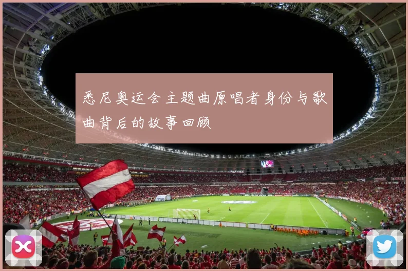 悉尼奥运会主题曲原唱者身份与歌曲背后的故事回顾