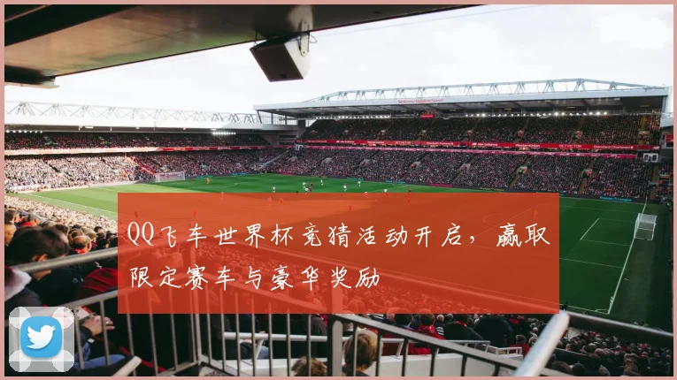 QQ飞车世界杯竞猜活动开启，赢取限定赛车与豪华奖励