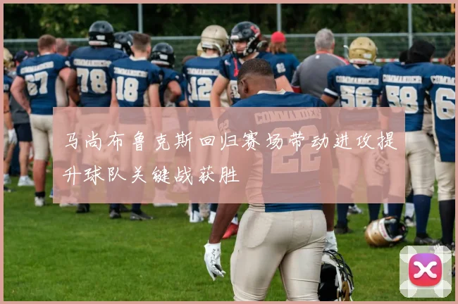马尚布鲁克斯回归赛场带动进攻提升球队关键战获胜