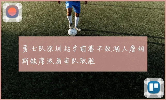 勇士队深圳站季前赛不敌湖人詹姆斯缺席浓眉率队取胜