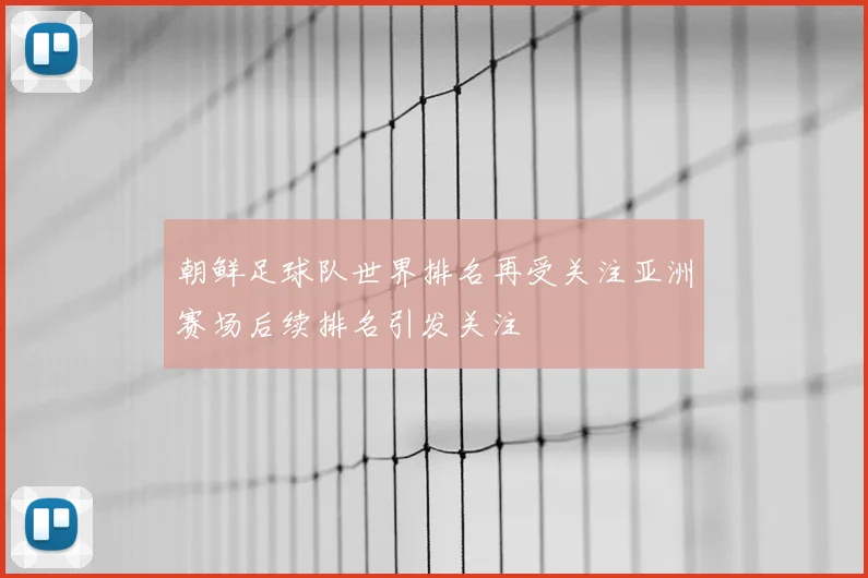 朝鲜足球队世界排名再受关注亚洲赛场后续排名引发关注