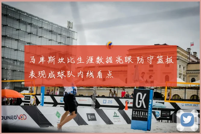马库斯坎比生涯数据亮眼 防守篮板表现成球队内线看点