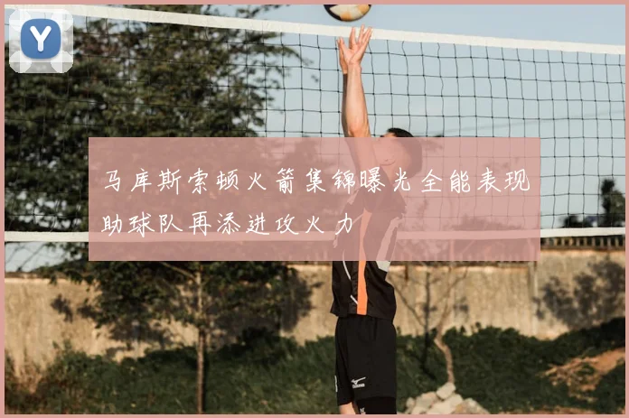 马库斯索顿火箭集锦曝光全能表现助球队再添进攻火力