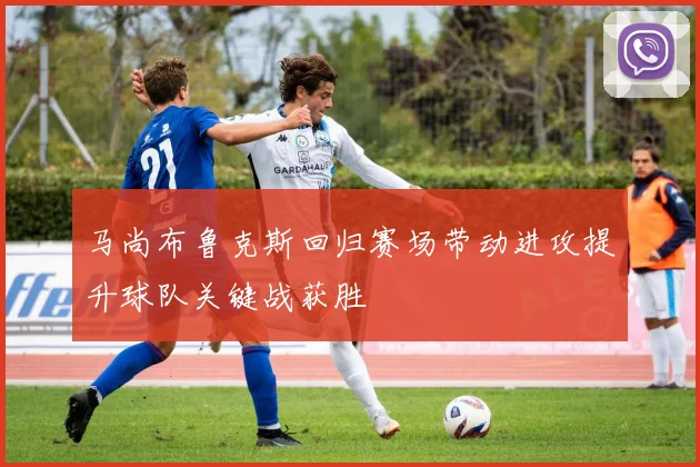马尚布鲁克斯回归赛场带动进攻提升球队关键战获胜