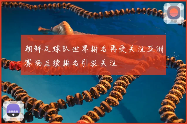 朝鲜足球队世界排名再受关注亚洲赛场后续排名引发关注