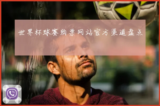 世界杯球赛购票网站官方渠道盘点