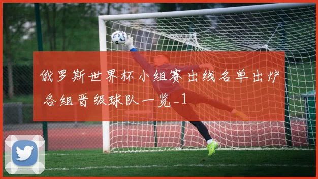 俄罗斯世界杯小组赛出线名单出炉 各组晋级球队一览_1