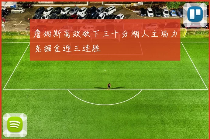 詹姆斯高效砍下三十分湖人主场力克掘金迎三连胜