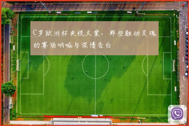 C罗欧洲杯央视文案，那些触动灵魂的赛场呐喊与深情告白