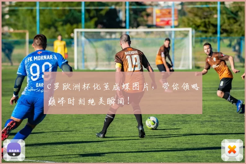 c罗欧洲杯化茧成蝶图片，带你领略巅峰时刻绝美瞬间！