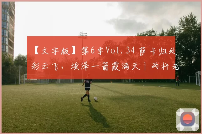 【文字版】第6季Vol.34 萨卡归处彩云飞，埃泽一箭霞满天丨两杆老烟枪