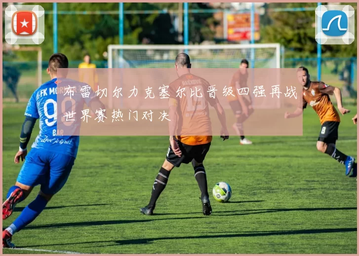 布雷切尔力克塞尔比晋级四强再战世界赛热门对决