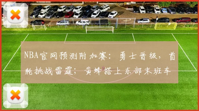 NBA官网预测附加赛：勇士晋级，首轮挑战雷霆；黄蜂搭上东部末班车_赛季_1_CBA