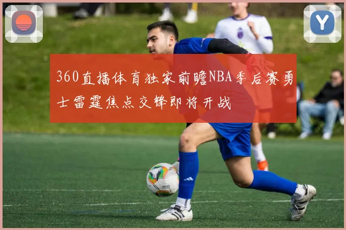 360直播体育独家前瞻NBA季后赛勇士雷霆焦点交锋即将开战