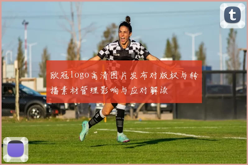 欧冠logo高清图片发布对版权与转播素材管理影响与应对解读