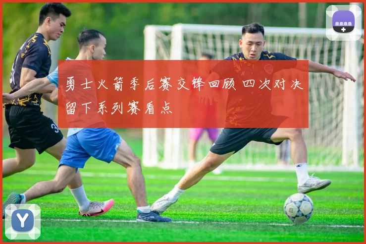 勇士火箭季后赛交锋回顾 四次对决留下系列赛看点