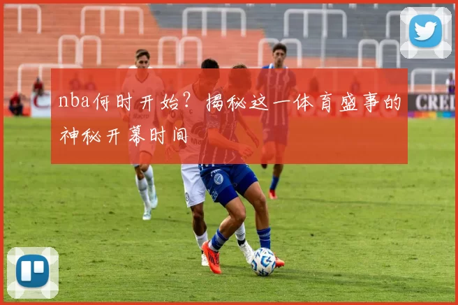 nba何时开始？揭秘这一体育盛事的神秘开幕时间