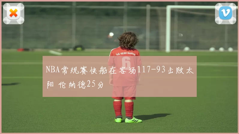 NBA常规赛快船在客场117-93击败太阳 伦纳德25分