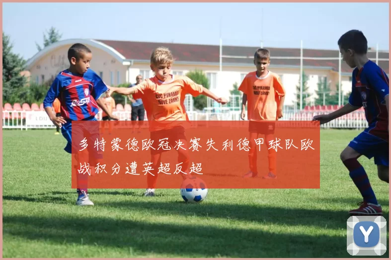 多特蒙德欧冠决赛失利德甲球队欧战积分遭英超反超