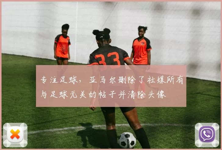 专注足球，亚马尔删除了社媒所有与足球无关的帖子并清除头像