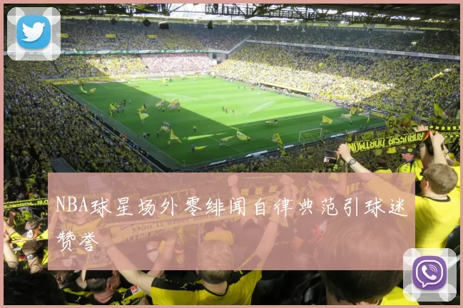 NBA球星场外零绯闻自律典范引球迷赞誉