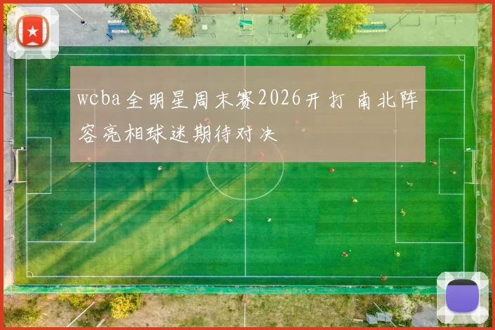 wcba全明星周末赛2026开打 南北阵容亮相球迷期待对决