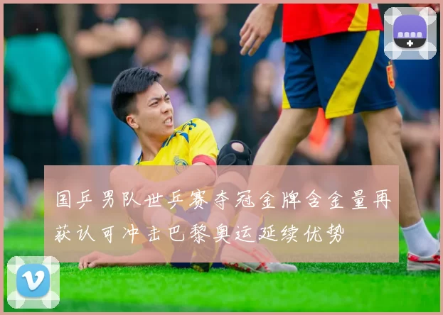 国乒男队世乒赛夺冠金牌含金量再获认可冲击巴黎奥运延续优势