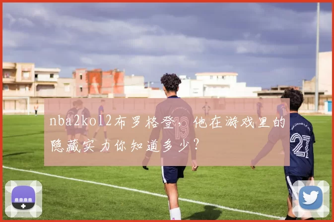 nba2kol2布罗格登，他在游戏里的隐藏实力你知道多少？
