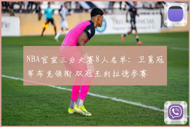 NBA官宣三分大赛8人名单：卫冕冠军布克领衔 双冠王利拉德参赛
