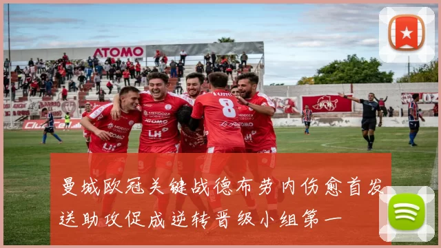 曼城欧冠关键战德布劳内伤愈首发送助攻促成逆转晋级小组第一