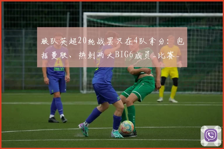 狼队英超20轮战罢只在4队拿分：包括曼联、热刺两大BIG6成员_比赛_胜利_本赛季