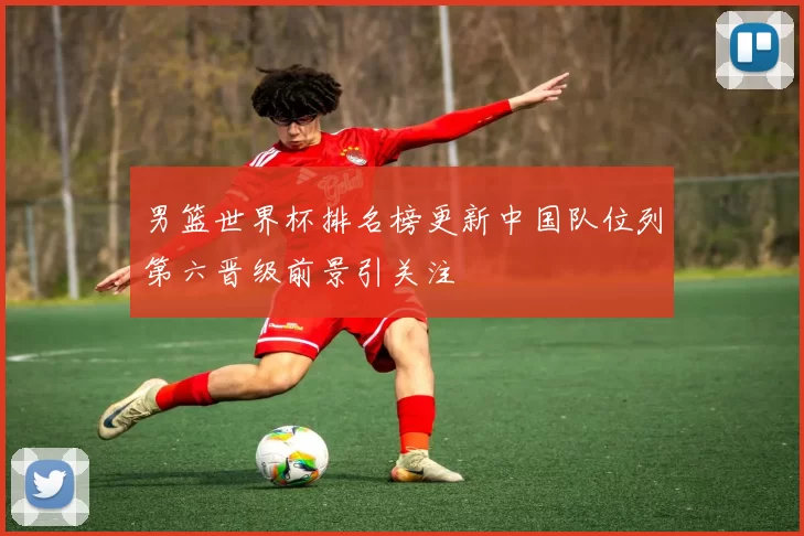 男篮世界杯排名榜更新中国队位列第六晋级前景引关注
