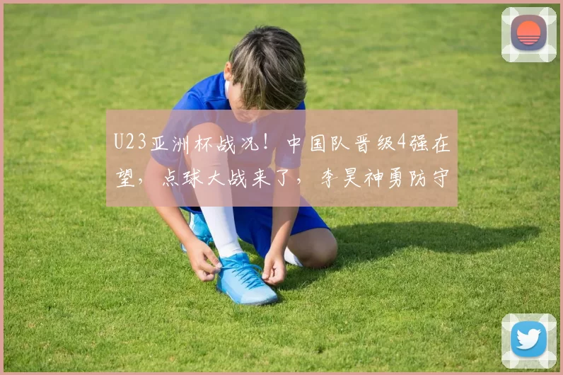 U23亚洲杯战况！中国队晋级4强在望，点球大战来了，李昊神勇防守到位
