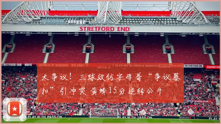 大争议！三球效仿字母哥“争议暴扣”引冲突 黄蜂15分逆转公牛