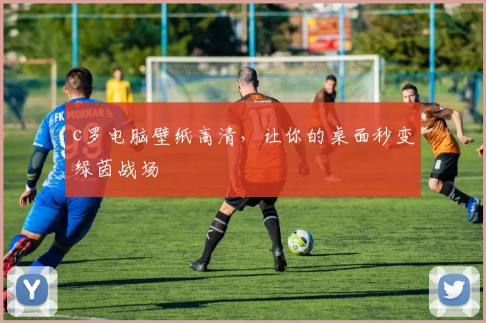 c罗电脑壁纸高清，让你的桌面秒变绿茵战场