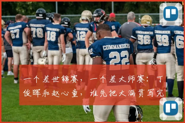 一个差世锦赛，一个差大师赛：丁俊晖和赵心童，谁先把大满贯写完整？